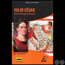 JULIO CÉSAR Una Ambición de Bronce - Colección: GRANDES PERSONAJES DE LA HISTORIA UNIVERSAL Nº 1 - Autor:  BORJA LOMA BARRIE - Año 2012